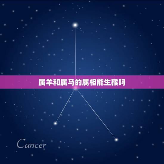 属羊和属马的属相能生猴吗，属马和属羊相配吗？属马和属猴相配吗？