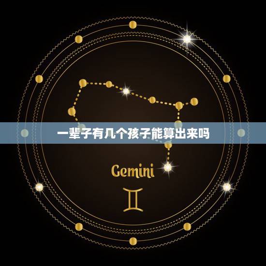 一辈子有几个孩子能算出来吗，我想算下我一生中有几个孩子？