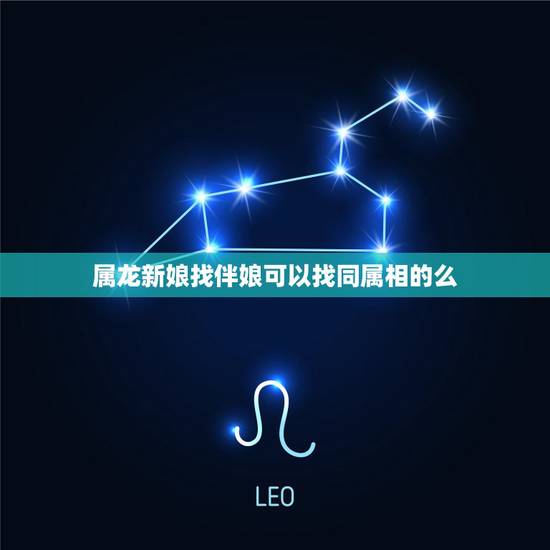 属龙新娘找伴娘可以找同属相的么，新郎和新娘都是属龙的，结婚找属什么的伴