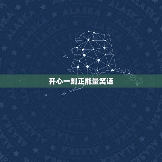 开心一刻正能量笑话，开心一刻的笑话要短，内容要多