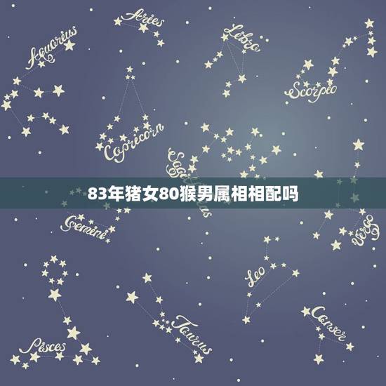 83年猪女80猴男属相相配吗,属猴男和属猪女相配吗 83年猪女80猴男属相相配吗,属猴男和属猪女相配吗