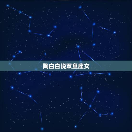 陶白白说双鱼座女，双鱼座的女生命运怎么样