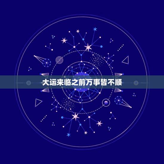 大运来临之前万事皆不顺，为什么有的人转大运之前就变好了