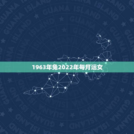 1963年兔2022年每月运女，63年生肖兔的婚姻