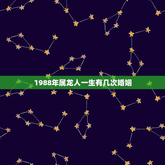 1988年属龙人一生有几次婚姻,88年属龙女33岁大凶 1988年属龙人一生有几次婚姻,88年属龙女33岁大凶