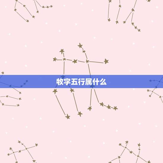 牧字五行属什么,五行与属性? 牧字五行属什么,五行与属性?