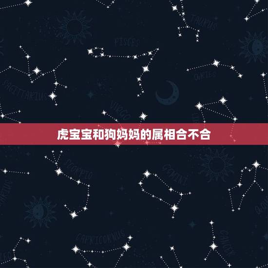 虎宝宝和狗妈妈的属相合不合,属虎的小孩和属狗的相克吗? 虎宝宝和狗妈妈的属相合不合,属虎的小孩和属狗的相克吗?