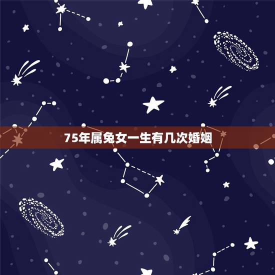75年属兔女一生有几次婚姻,1975年兔女2022 年运势 75年属兔女一生有几次婚姻,1975年兔女2022 年运势