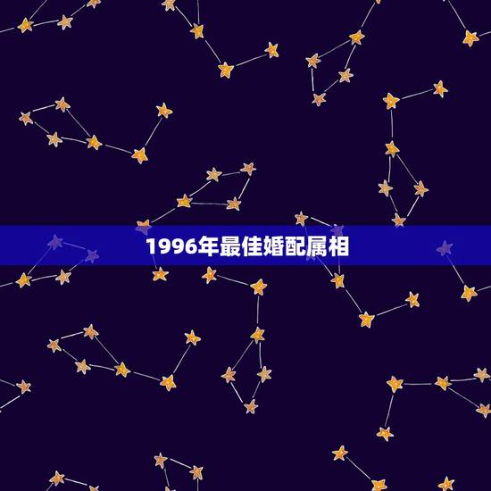 1996年最佳婚配属相，96年属鼠的和什么属相最配