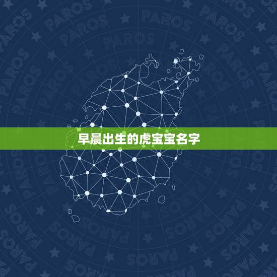 早晨出生的虎宝宝名字 虎宝宝起名字大全集