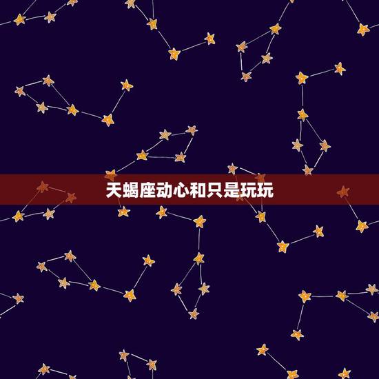 天蝎座动心和只是玩玩，天蝎座男人如果和你发生过性关系是否是喜欢你，还是