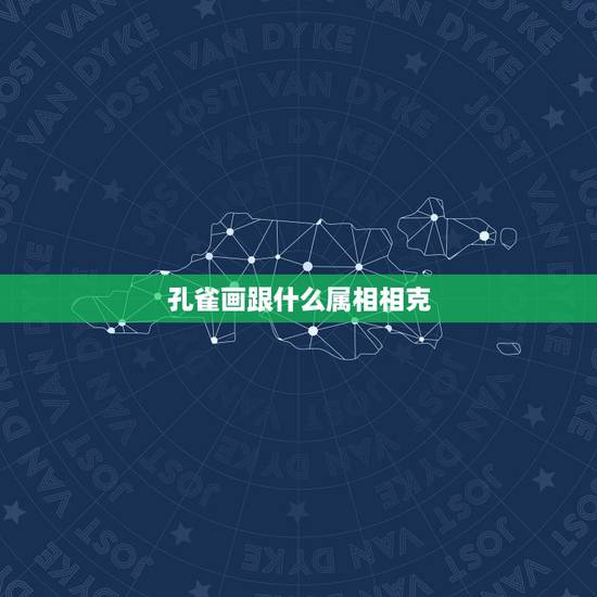 孔雀画跟什么属相相克,五行相配 属相相克 怎么办 孔雀画跟什么属相相克,五行相配 属相相克 怎么办