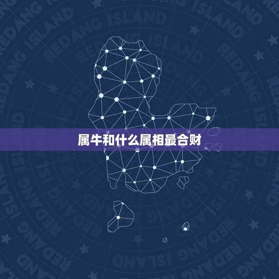 属牛和什么属相最合财，属牛和什么属相合财