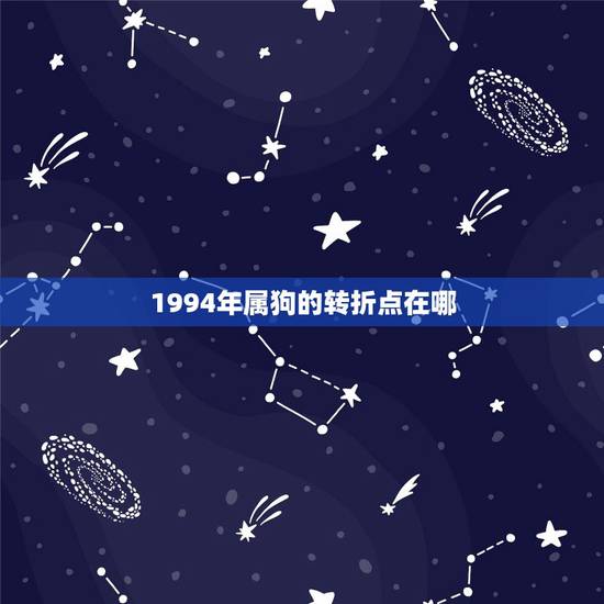 1994年属狗的转折点在哪,1994年属狗是什么命 详细�0�3 1994年属狗的转折点在哪,1994年属狗是什么命 详细�0�3