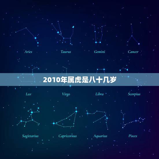 2010年属虎是八十几岁,2010出生的今年几周岁 2010年属虎是八十几岁,2010出生的今年几周岁