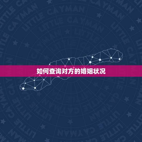 如何查询对方的婚姻状况,怎么查询个人婚姻状况 如何查询对方的婚姻状况,怎么查询个人婚姻状况