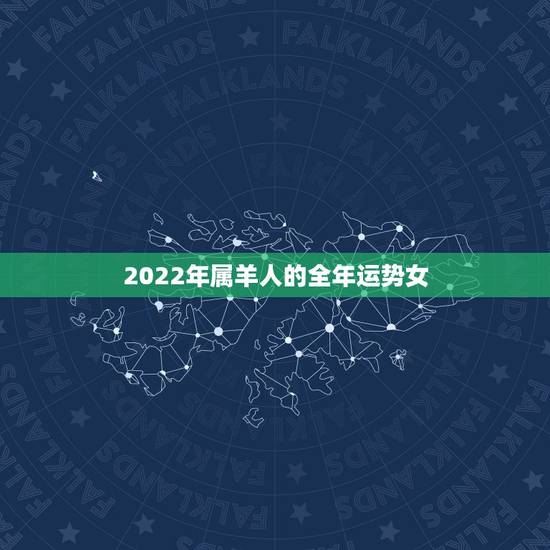 2022年属羊人的全年运势女，2022年属羊人的全年运势详解