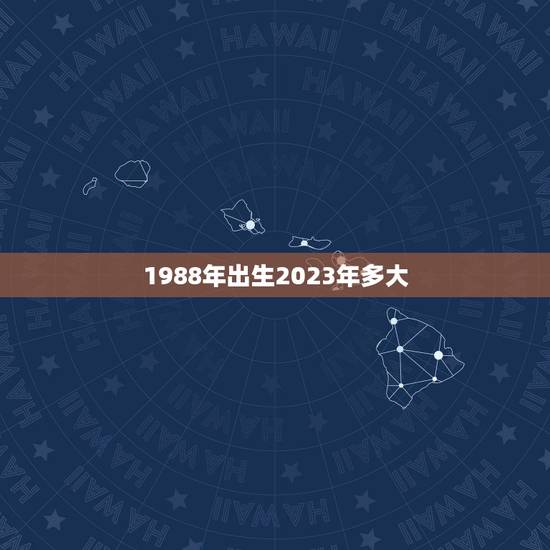 1988年出生2023年多大，88年龙女2022 年必有一凶