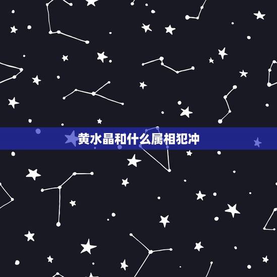 黄水晶和什么属相犯冲,黄水晶五行属土,还是属金 黄水晶和什么属相犯冲,黄水晶五行属土,还是属金