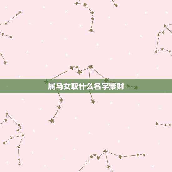 属马女取什么名字聚财，属马的女孩带什么招财