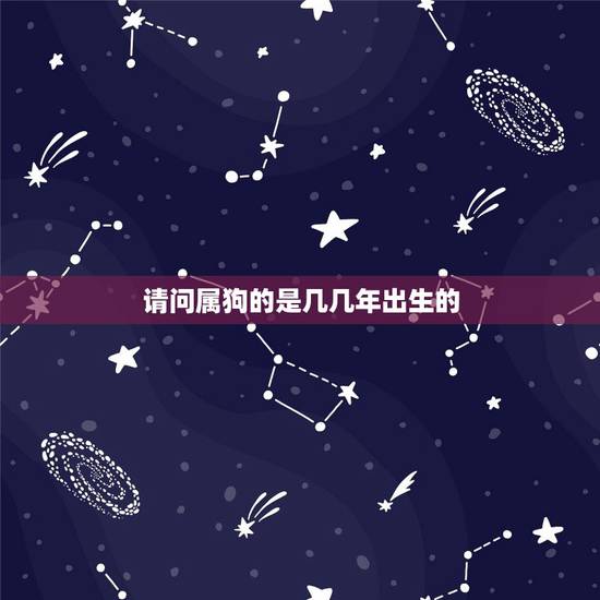 请问属狗的是几几年出生的,62岁是几几年出生的 请问属狗的是几几年出生的,62岁是几几年出生的