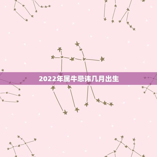2022年属牛忌讳几月出生,1973年属牛人2022年每月运势 2022年属牛忌讳几月出生,1973年属牛人2022年每月运势
