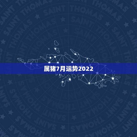 属猪7月运势2022，2022属猪人的全年运势如何