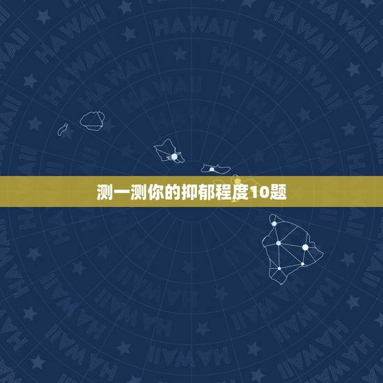 测一测你的抑郁程度10题 10道题测你有没有抑郁 测一测你的抑郁程度10题 10道题测你有没有抑郁