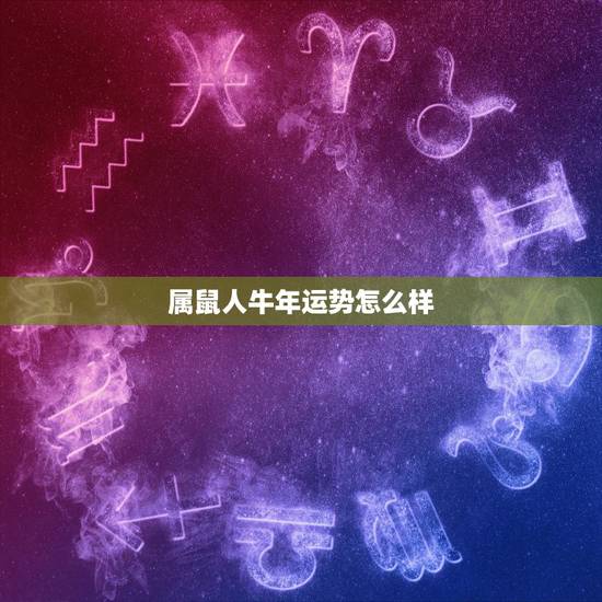 属鼠人牛年运势怎么样,1984年属鼠人运势 属鼠人牛年运势怎么样,1984年属鼠人运势