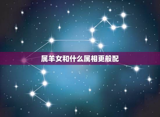 属羊女和什么属相更般配，属羊女和什么属相相配