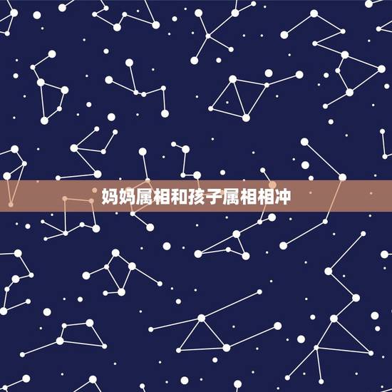 妈妈属相和孩子属相相冲,父母和子女的属相存不存在相冲或者不合的说法?如 妈妈属相和孩子属相相冲,父母和子女的属相存不存在相冲或者不合的说法?如