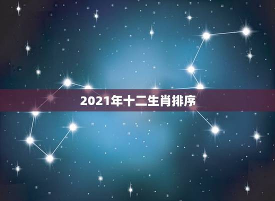 2021年十二生肖排序，2021年十二生肖每月详解