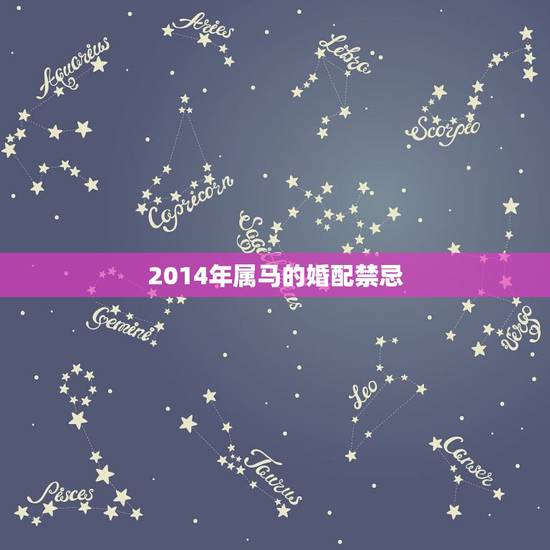 2014年属马的婚配禁忌,属马的男生不能与什么属相的女生相配 2014年属马的婚配禁忌,属马的男生不能与什么属相的女生相配