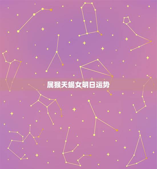 属猴天蝎女明日运势,天蝎座属猴的女生,幸运日和倒霉日分别星期几?怎样能 属猴天蝎女明日运势,天蝎座属猴的女生,幸运日和倒霉日分别星期几?怎样能