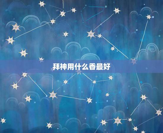 拜神用什么香最好,拜神的香用什么做的? 拜神用什么香最好,拜神的香用什么做的?