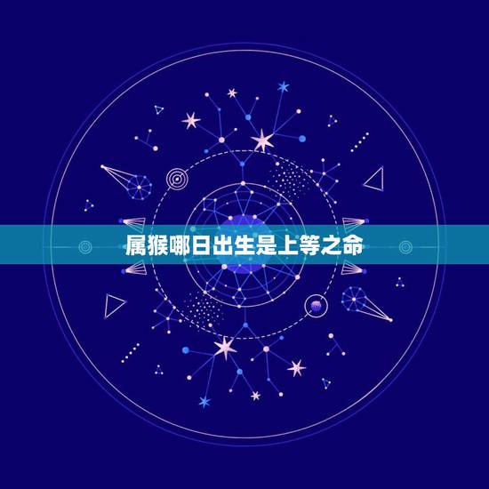 属猴哪日出生是上等之命,属猴大富大贵的吉日出生 属猴哪日出生是上等之命,属猴大富大贵的吉日出生