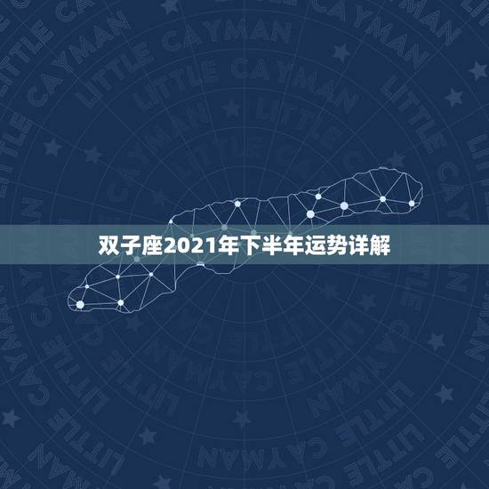 双子座2021年下半年运势详解，双子座2021年运势如何？