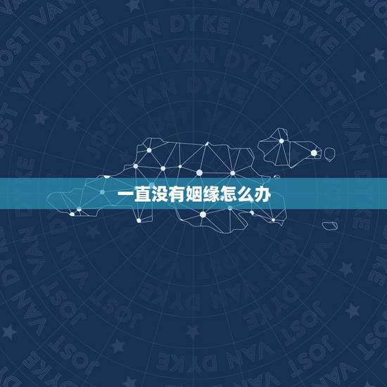 一直没有姻缘怎么办，没有姻缘怎么办？