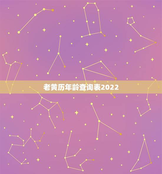 老黄历年龄查询表2022，老黄历年龄表