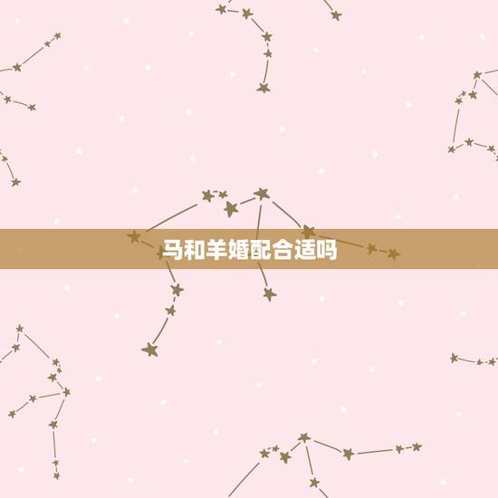 马和羊婚配合适吗,属马和属羊谁旺谁 马和羊婚配合适吗,属马和属羊谁旺谁
