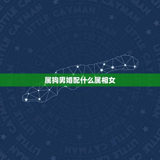 属狗男婚配什么属相女,男属狗的和什么属相最配 属狗男婚配什么属相女,男属狗的和什么属相最配