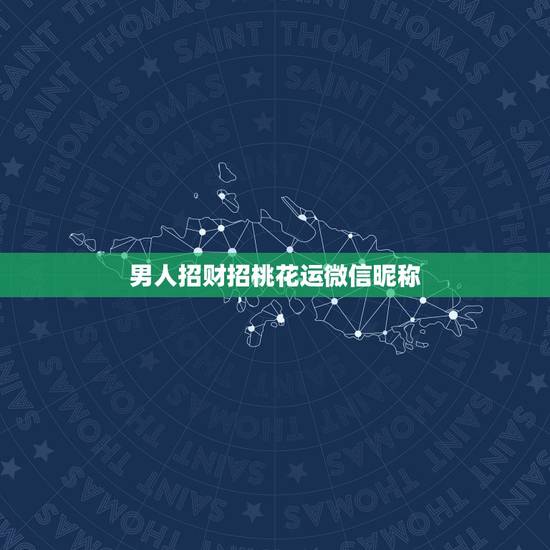 男人招财招桃花运微信昵称，男人招财又吉利的微信名字
