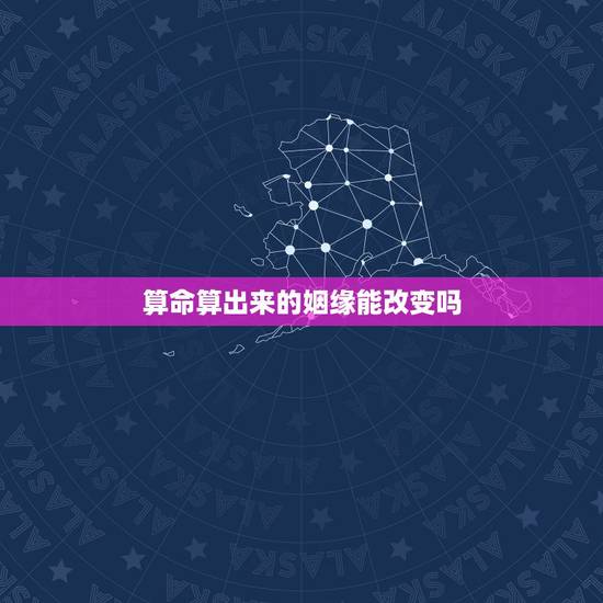 算命算出来的姻缘能改变吗，算命的把婚姻算定了，能改变吗？】