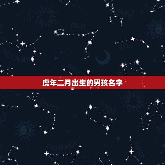 虎年二月出生的男孩名字,虎年2月宝宝名字 虎年二月出生的男孩名字,虎年2月宝宝名字