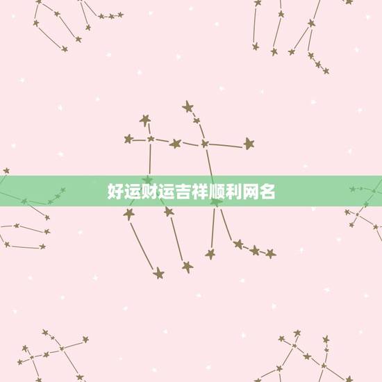 好运财运吉祥顺利网名，带来运气最好的网名