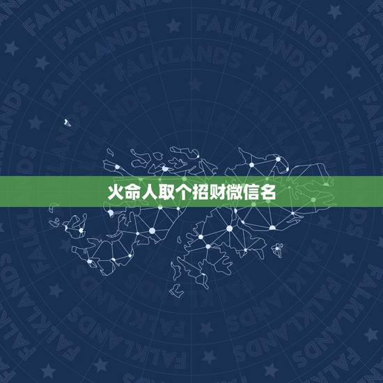 火命人取个招财微信名，做微商，怎么起个招财的微信名字