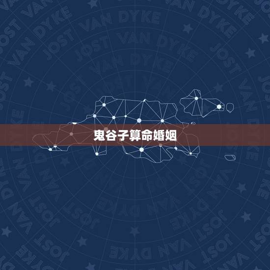 鬼谷子算命婚姻,鬼谷子算命里的意思希望有位大师可以帮我解答 鬼谷子算命婚姻,鬼谷子算命里的意思希望有位大师可以帮我解答