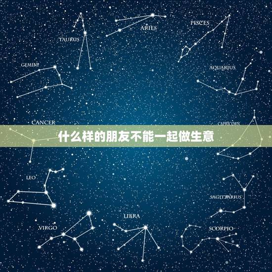 什么样的朋友不能一起做生意,跟朋友合伙做生意能不能成 什么样的朋友不能一起做生意,跟朋友合伙做生意能不能成