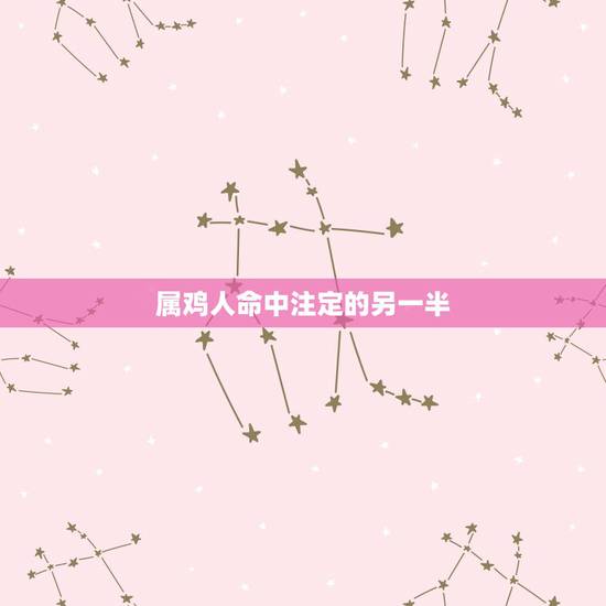 属鸡人命中注定的另一半，每个人都有命中注定的另一半吗？
