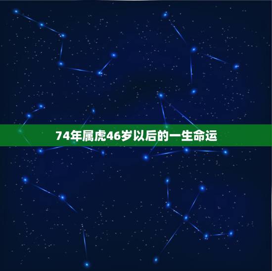 74年属虎46岁以后的一生命运，74年属虎2021年运势及运程